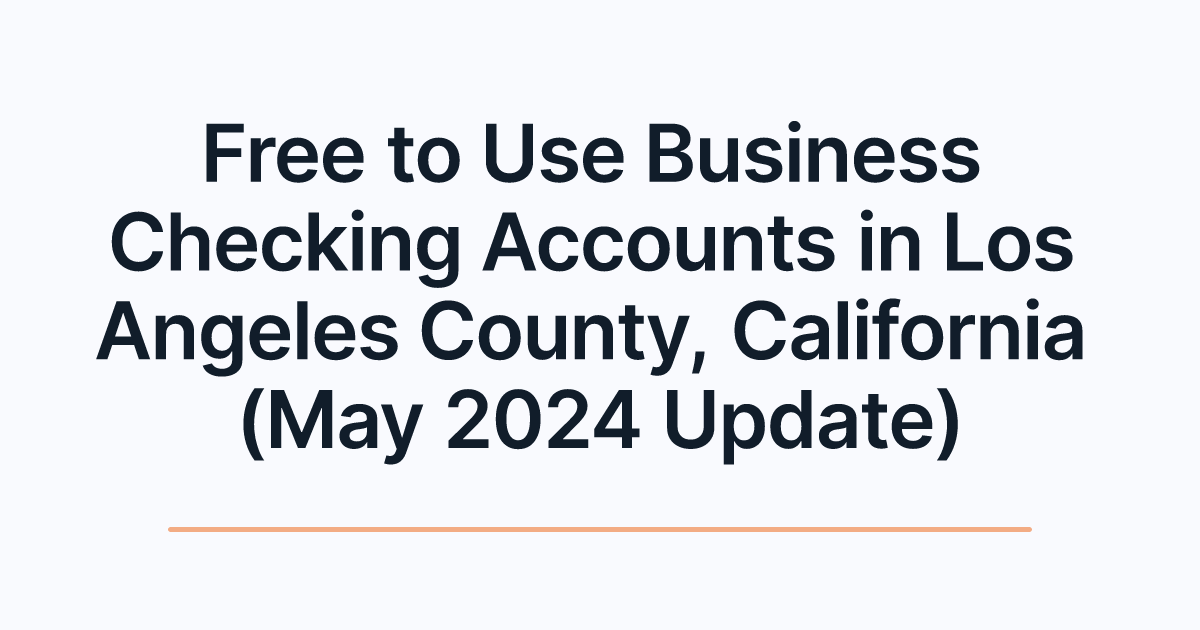 Free to Use Business Checking Accounts in Los Angeles County, California (May 2024 Update)